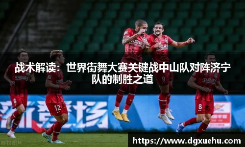 战术解读：世界街舞大赛关键战中山队对阵济宁队的制胜之道