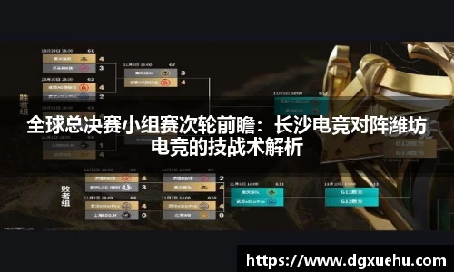 全球总决赛小组赛次轮前瞻：长沙电竞对阵潍坊电竞的技战术解析