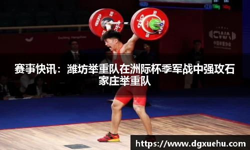 赛事快讯：潍坊举重队在洲际杯季军战中强攻石家庄举重队