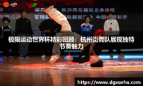 极限运动世界杯精彩回顾：杭州街舞队展现独特节奏魅力