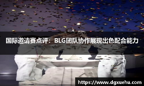 国际邀请赛点评：BLG团队协作展现出色配合能力