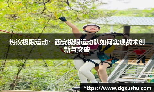 热议极限运动：西安极限运动队如何实现战术创新与突破