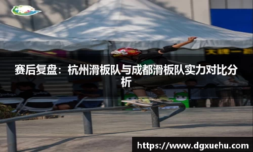赛后复盘：杭州滑板队与成都滑板队实力对比分析