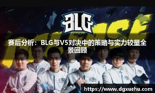 赛后分析：BLG与V5对决中的策略与实力较量全景回顾