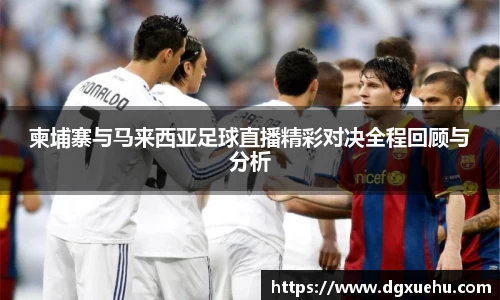 柬埔寨与马来西亚足球直播精彩对决全程回顾与分析